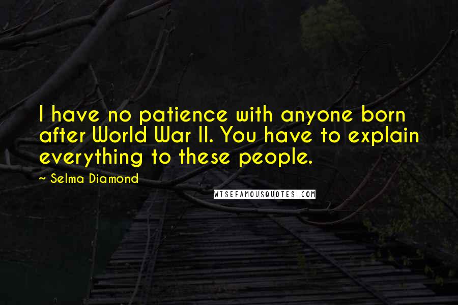 Selma Diamond Quotes: I have no patience with anyone born after World War II. You have to explain everything to these people.