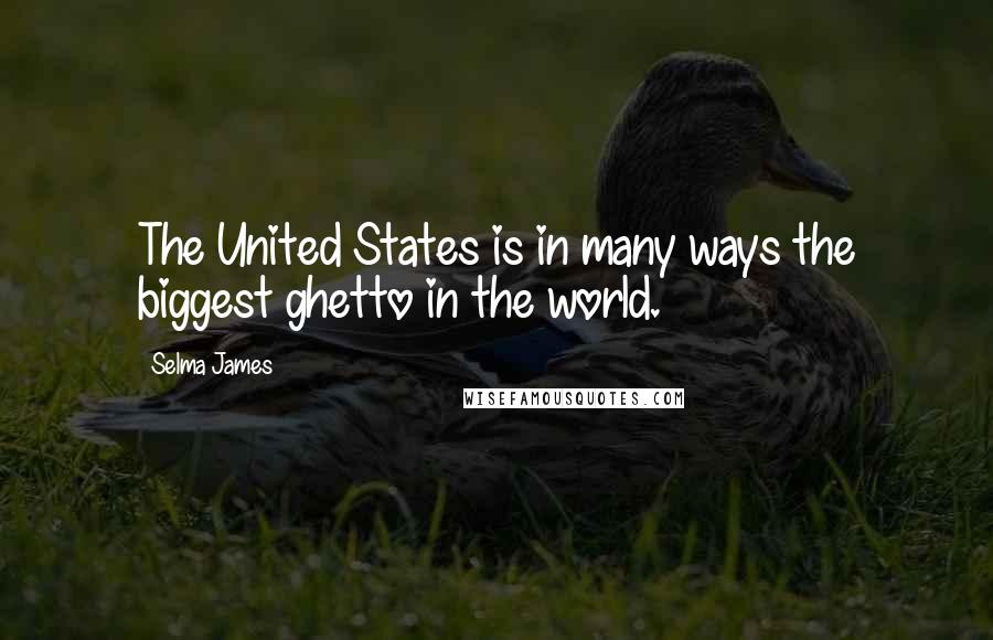 Selma James Quotes: The United States is in many ways the biggest ghetto in the world.