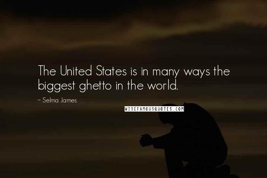 Selma James Quotes: The United States is in many ways the biggest ghetto in the world.