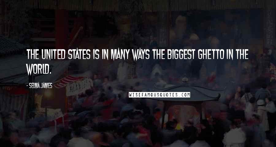 Selma James Quotes: The United States is in many ways the biggest ghetto in the world.