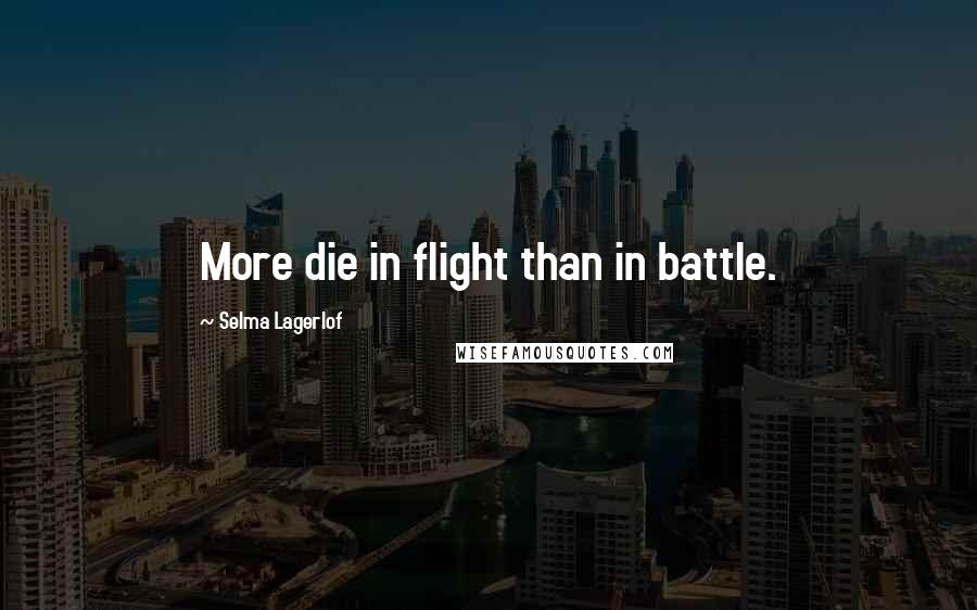 Selma Lagerlof Quotes: More die in flight than in battle.