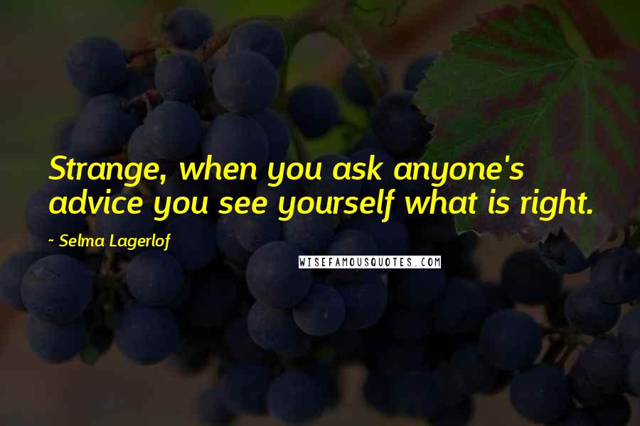 Selma Lagerlof Quotes: Strange, when you ask anyone's advice you see yourself what is right.