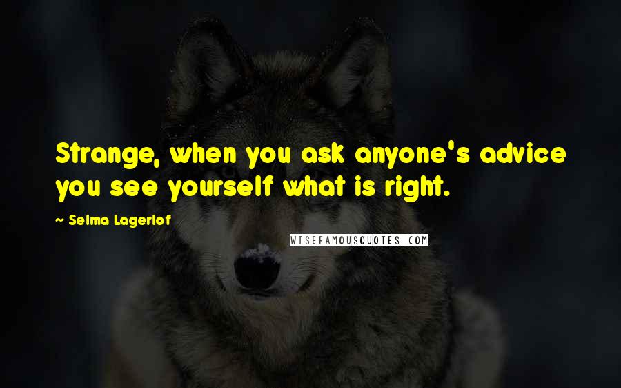 Selma Lagerlof Quotes: Strange, when you ask anyone's advice you see yourself what is right.