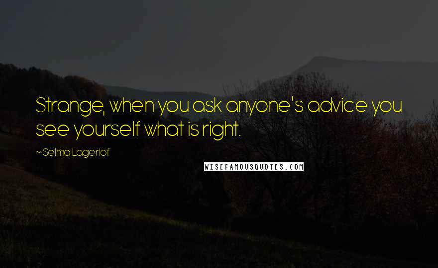 Selma Lagerlof Quotes: Strange, when you ask anyone's advice you see yourself what is right.