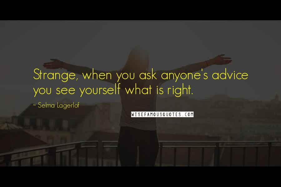 Selma Lagerlof Quotes: Strange, when you ask anyone's advice you see yourself what is right.