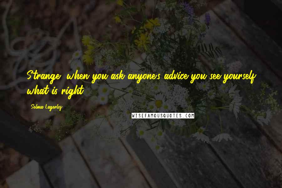 Selma Lagerlof Quotes: Strange, when you ask anyone's advice you see yourself what is right.