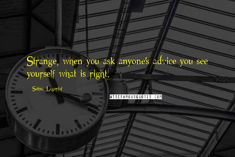 Selma Lagerlof Quotes: Strange, when you ask anyone's advice you see yourself what is right.