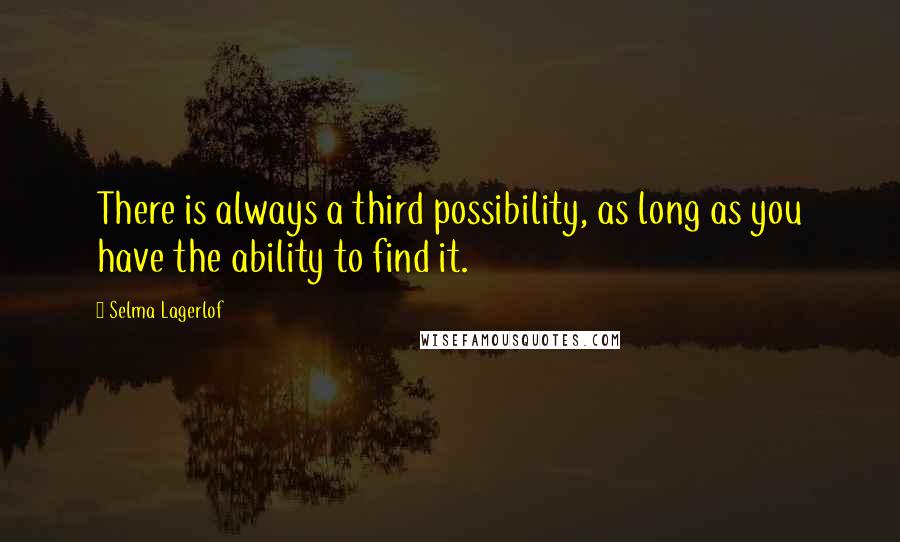 Selma Lagerlof Quotes: There is always a third possibility, as long as you have the ability to find it.