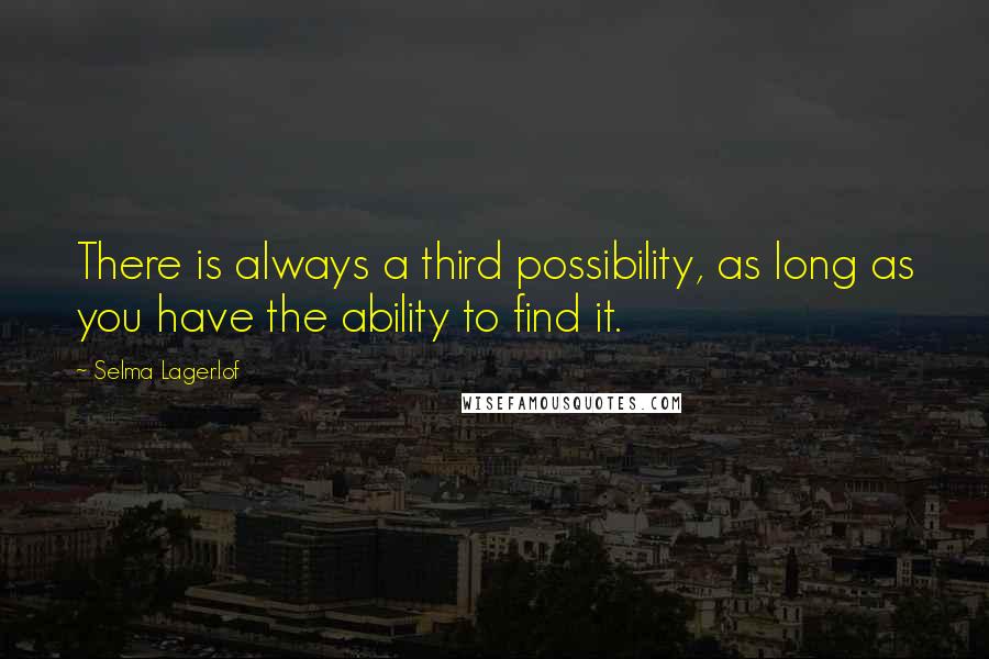 Selma Lagerlof Quotes: There is always a third possibility, as long as you have the ability to find it.