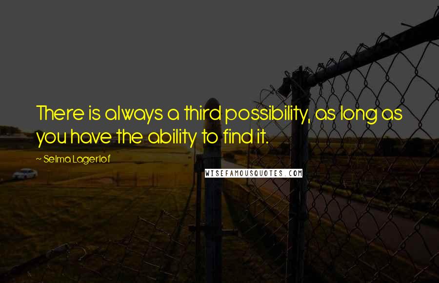 Selma Lagerlof Quotes: There is always a third possibility, as long as you have the ability to find it.