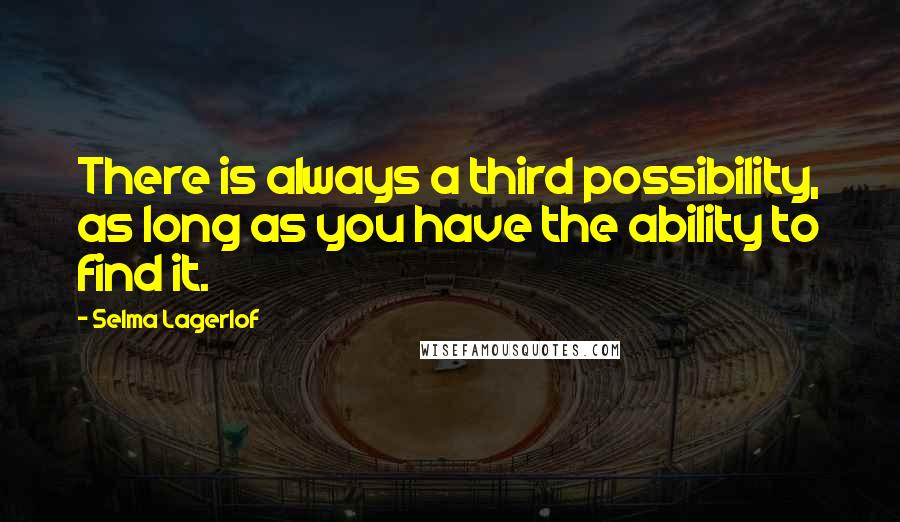 Selma Lagerlof Quotes: There is always a third possibility, as long as you have the ability to find it.