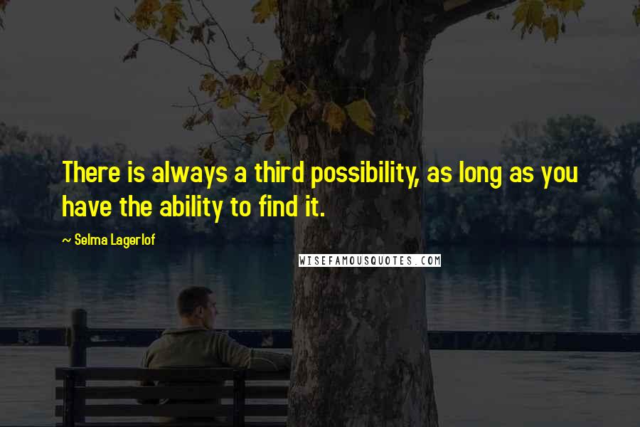 Selma Lagerlof Quotes: There is always a third possibility, as long as you have the ability to find it.