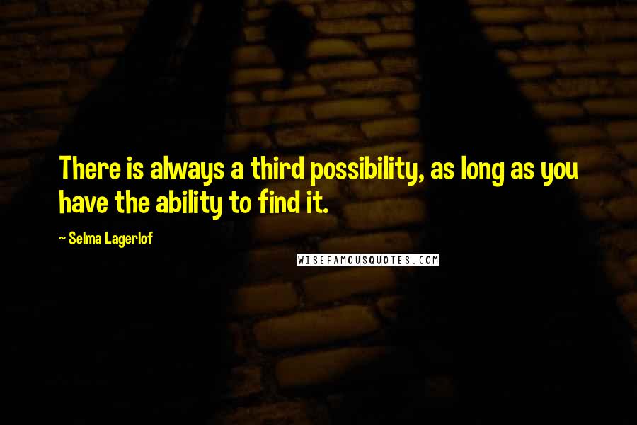 Selma Lagerlof Quotes: There is always a third possibility, as long as you have the ability to find it.