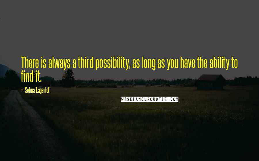 Selma Lagerlof Quotes: There is always a third possibility, as long as you have the ability to find it.