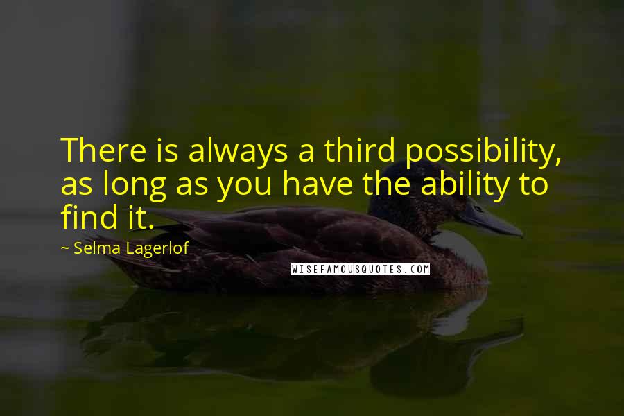 Selma Lagerlof Quotes: There is always a third possibility, as long as you have the ability to find it.