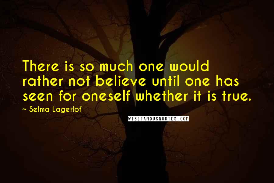 Selma Lagerlof Quotes: There is so much one would rather not believe until one has seen for oneself whether it is true.