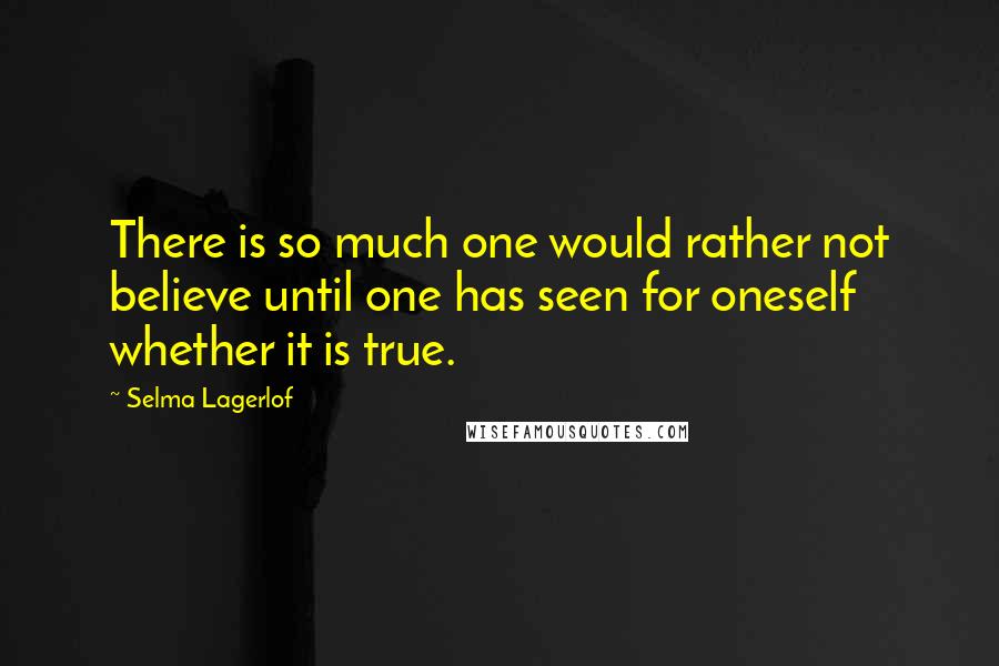 Selma Lagerlof Quotes: There is so much one would rather not believe until one has seen for oneself whether it is true.