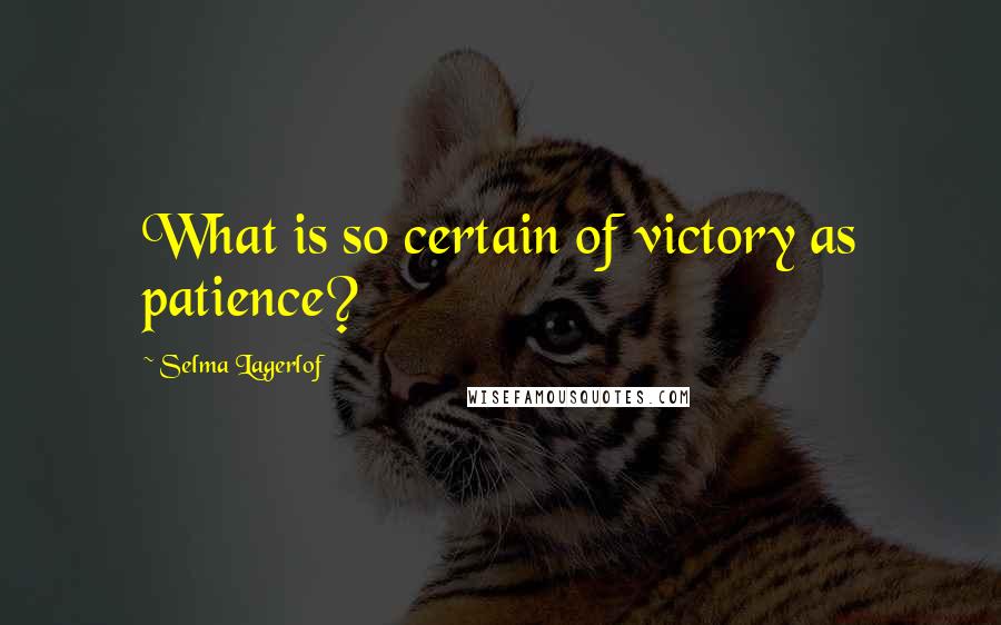 Selma Lagerlof Quotes: What is so certain of victory as patience?