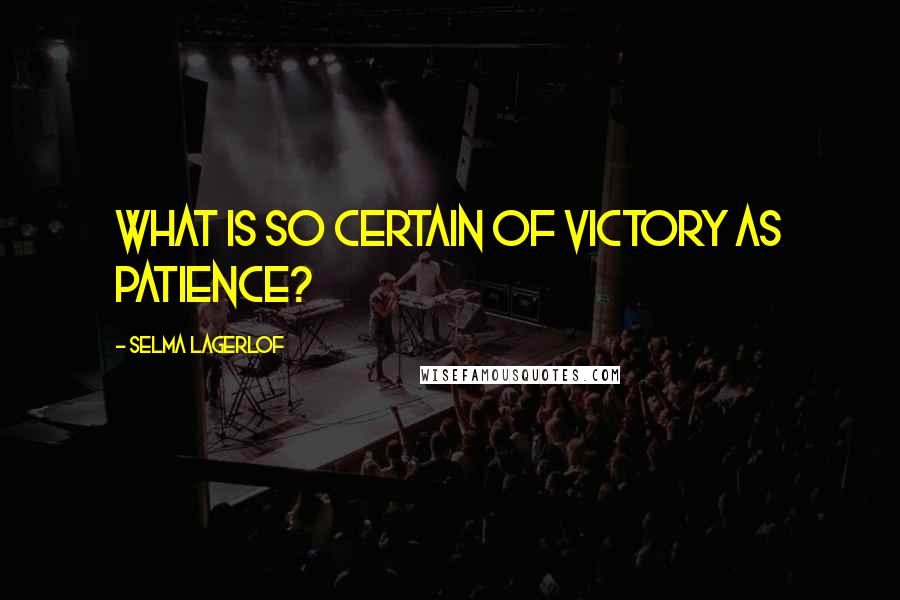 Selma Lagerlof Quotes: What is so certain of victory as patience?