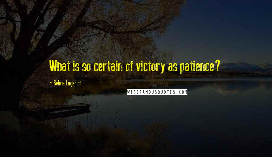 Selma Lagerlof Quotes: What is so certain of victory as patience?