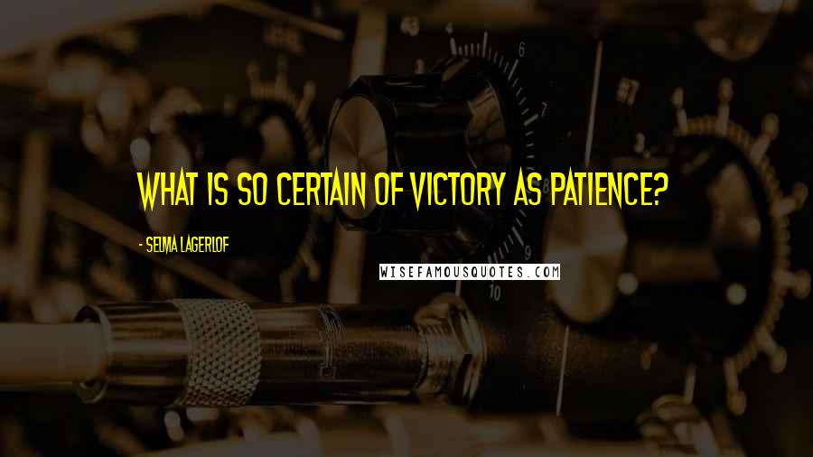 Selma Lagerlof Quotes: What is so certain of victory as patience?