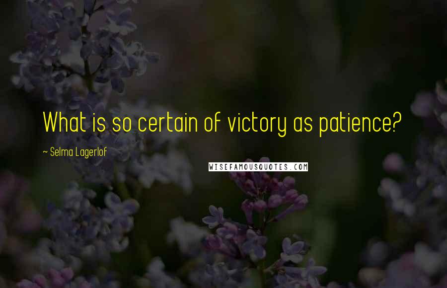 Selma Lagerlof Quotes: What is so certain of victory as patience?