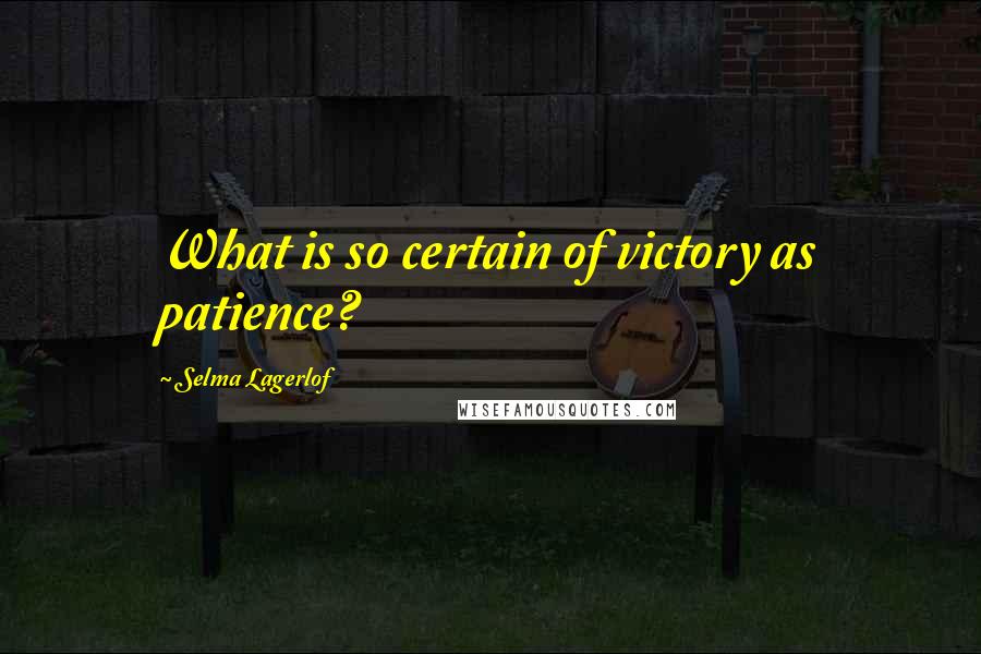 Selma Lagerlof Quotes: What is so certain of victory as patience?