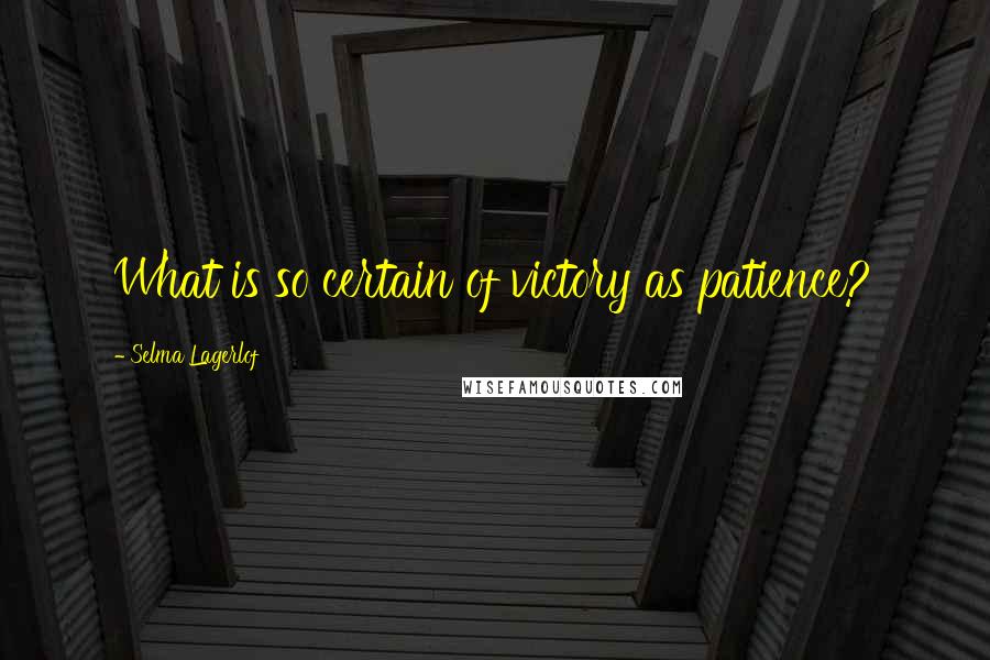 Selma Lagerlof Quotes: What is so certain of victory as patience?