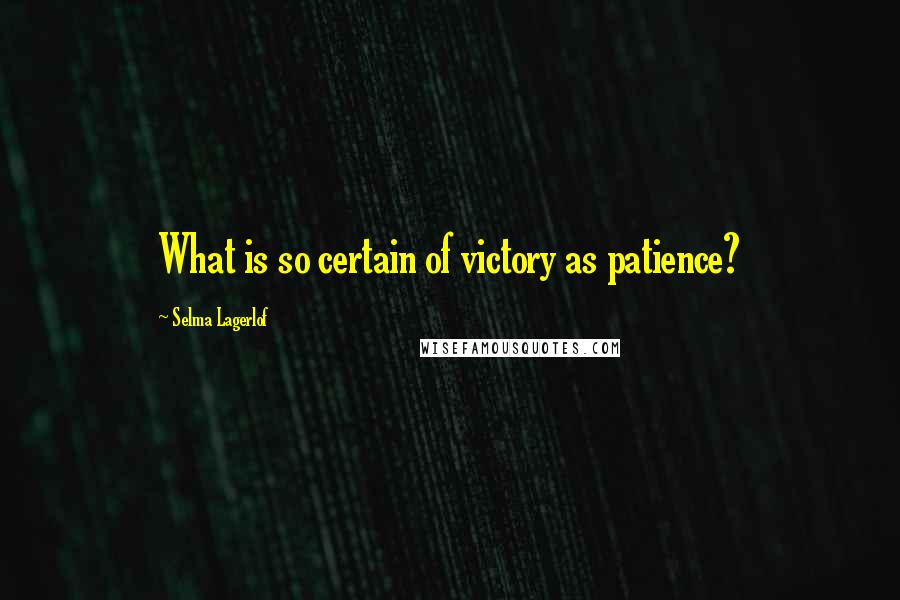 Selma Lagerlof Quotes: What is so certain of victory as patience?