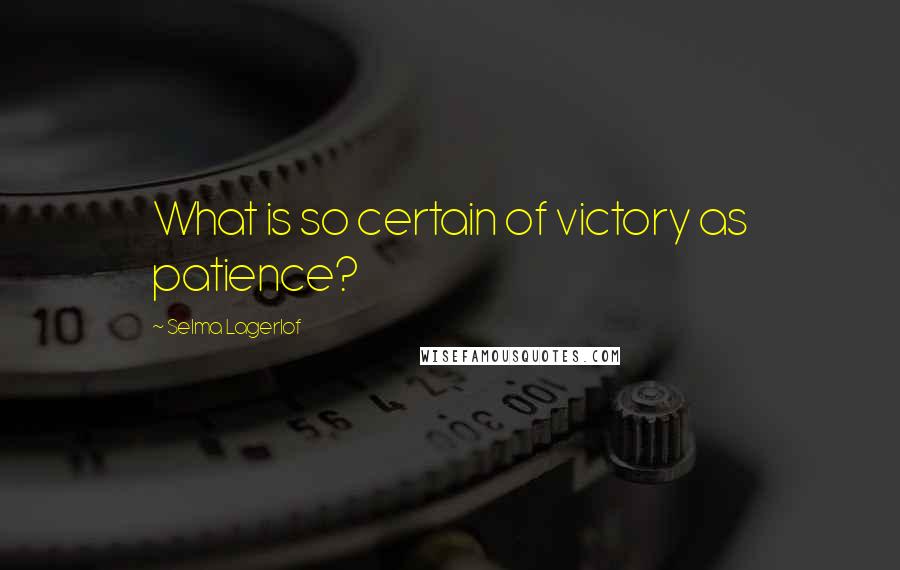 Selma Lagerlof Quotes: What is so certain of victory as patience?