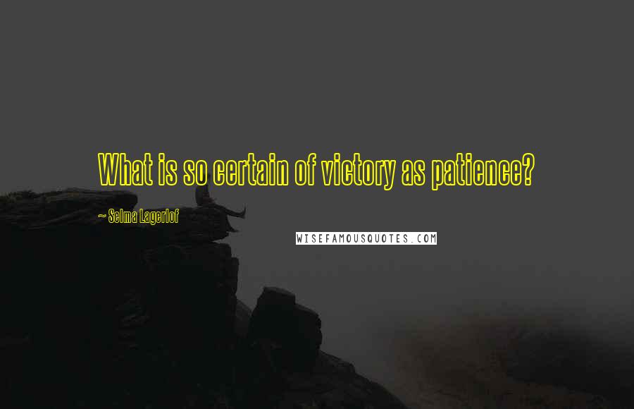 Selma Lagerlof Quotes: What is so certain of victory as patience?