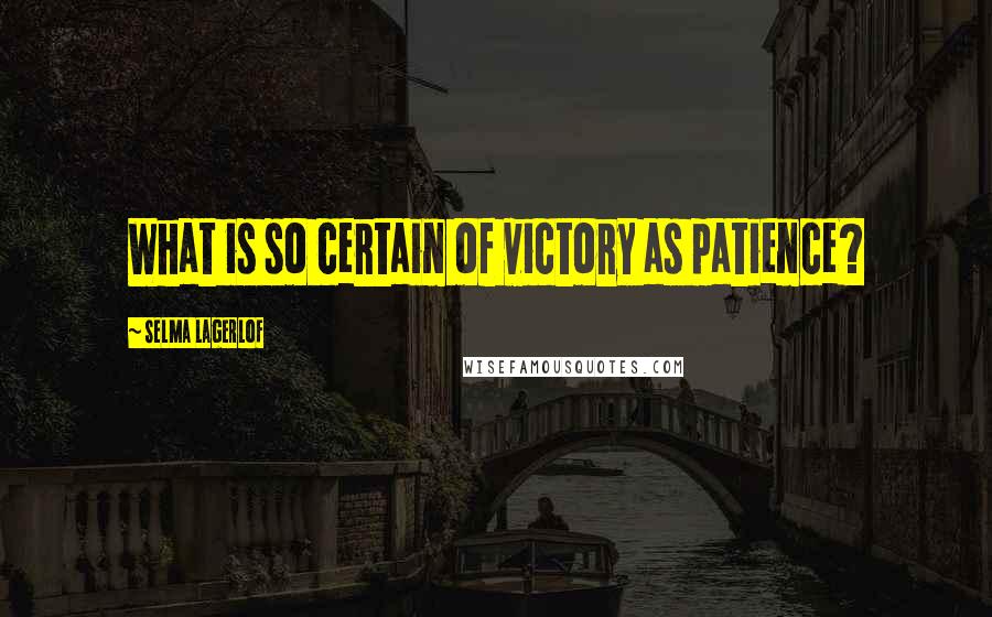 Selma Lagerlof Quotes: What is so certain of victory as patience?