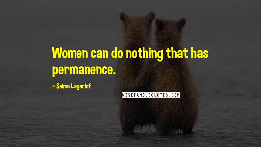 Selma Lagerlof Quotes: Women can do nothing that has permanence.