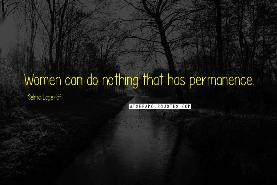 Selma Lagerlof Quotes: Women can do nothing that has permanence.