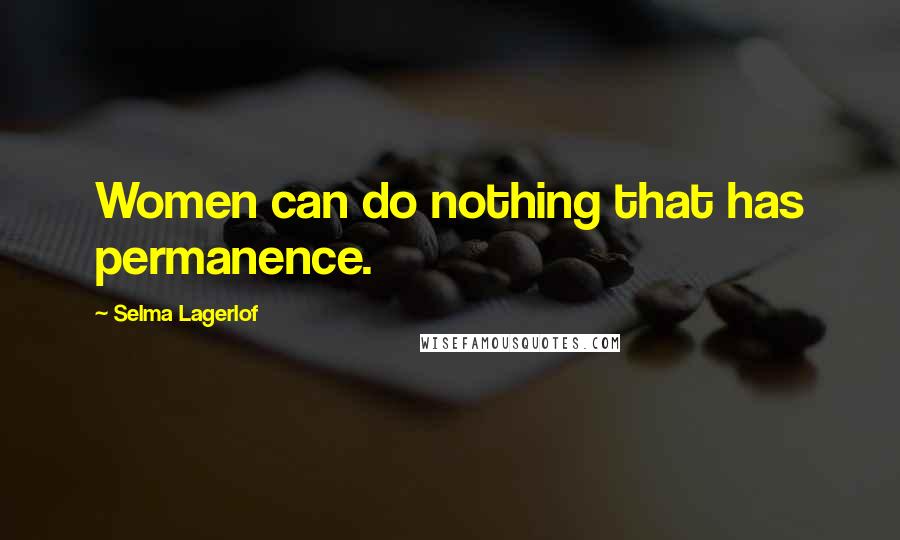 Selma Lagerlof Quotes: Women can do nothing that has permanence.