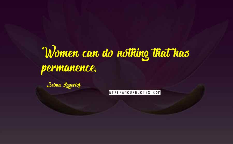 Selma Lagerlof Quotes: Women can do nothing that has permanence.