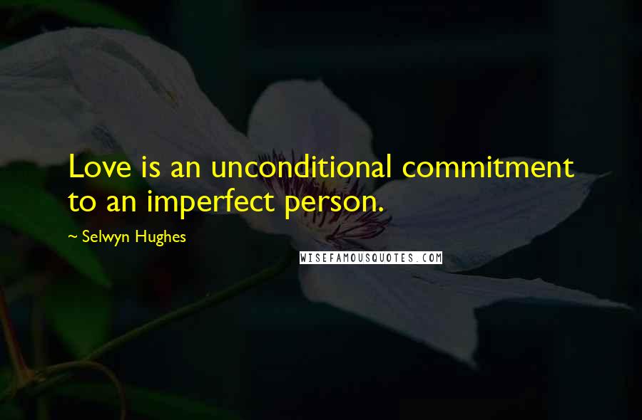 Selwyn Hughes Quotes: Love is an unconditional commitment to an imperfect person.