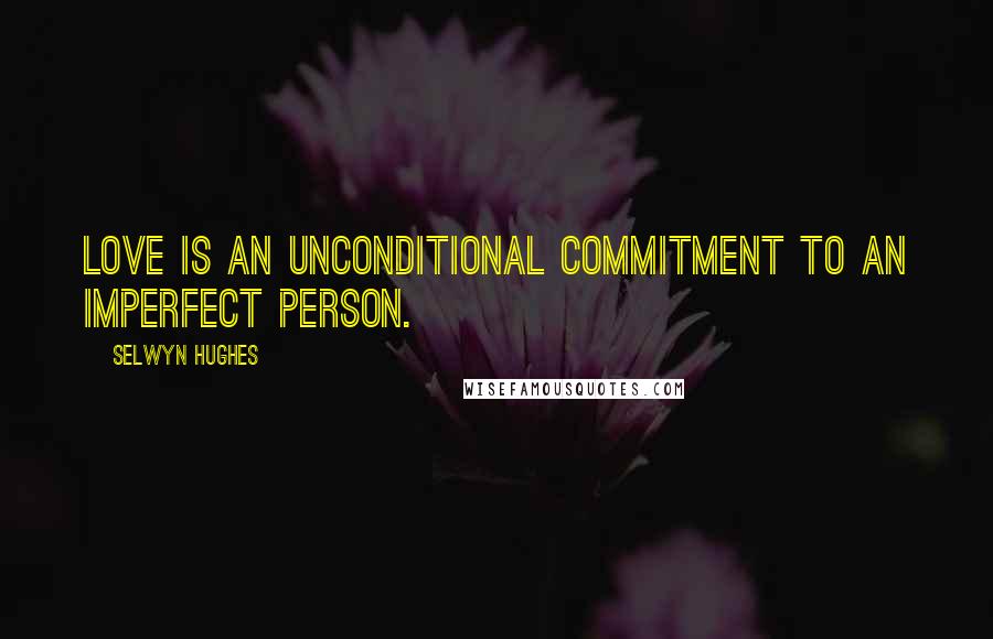 Selwyn Hughes Quotes: Love is an unconditional commitment to an imperfect person.