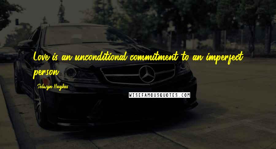 Selwyn Hughes Quotes: Love is an unconditional commitment to an imperfect person.