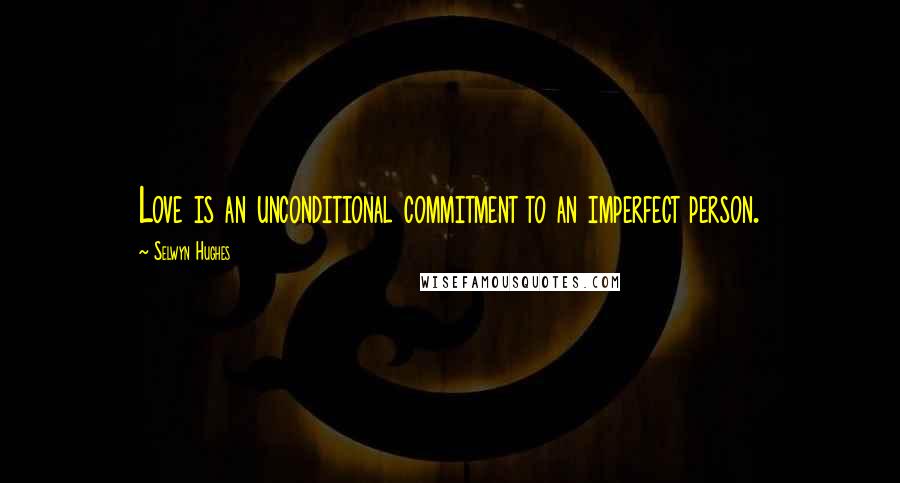 Selwyn Hughes Quotes: Love is an unconditional commitment to an imperfect person.