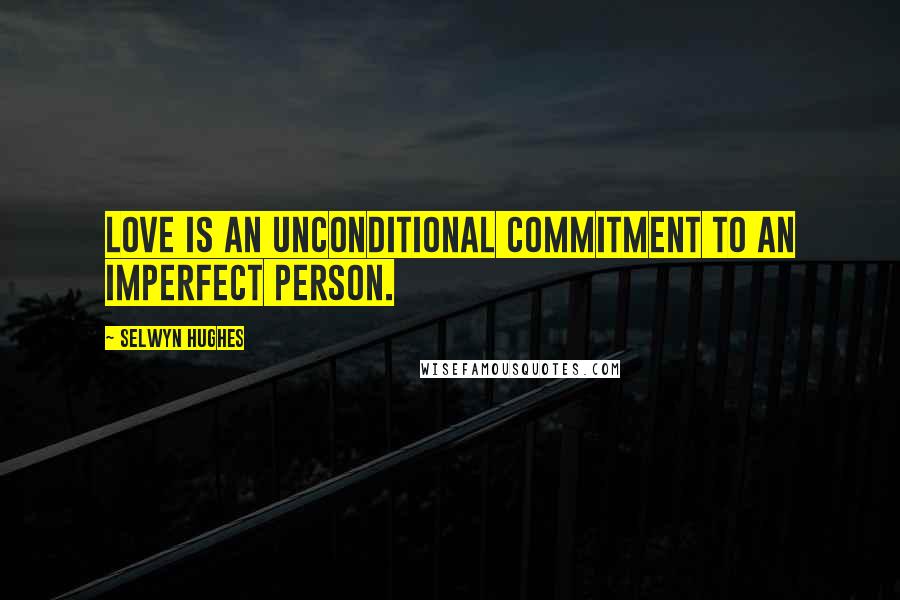 Selwyn Hughes Quotes: Love is an unconditional commitment to an imperfect person.