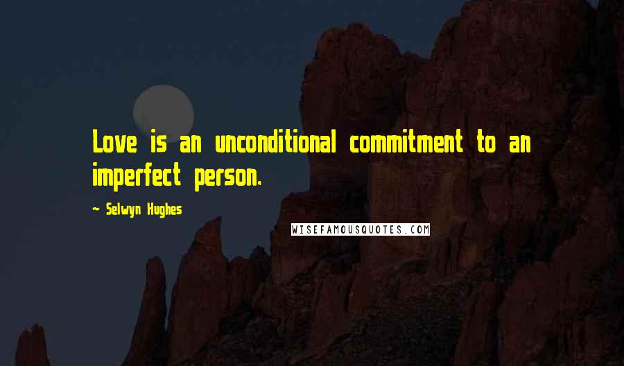 Selwyn Hughes Quotes: Love is an unconditional commitment to an imperfect person.