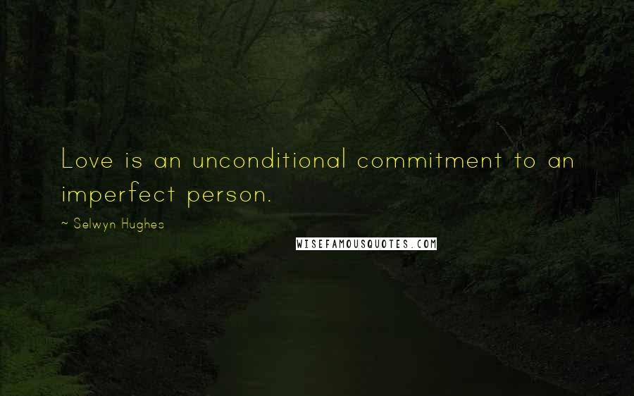 Selwyn Hughes Quotes: Love is an unconditional commitment to an imperfect person.