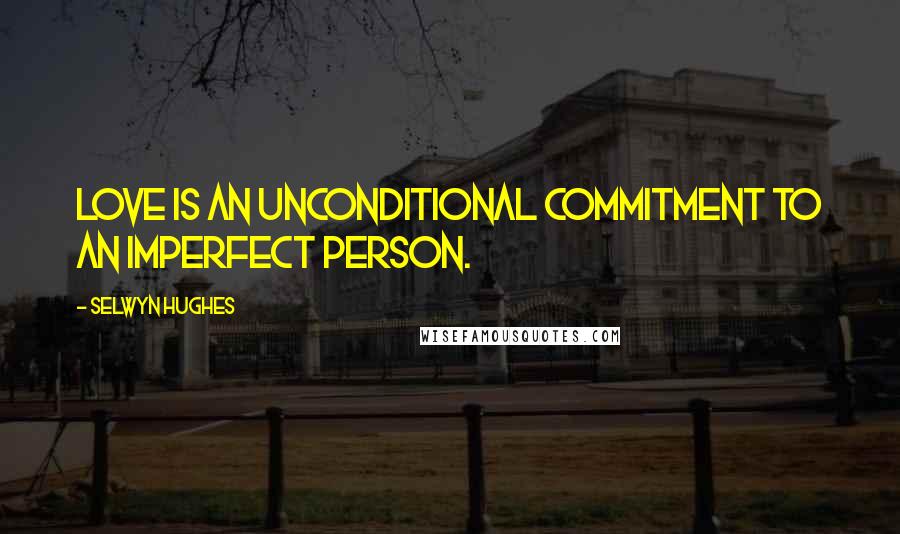 Selwyn Hughes Quotes: Love is an unconditional commitment to an imperfect person.