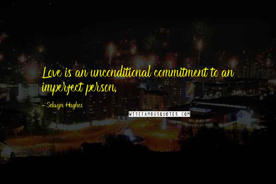 Selwyn Hughes Quotes: Love is an unconditional commitment to an imperfect person.