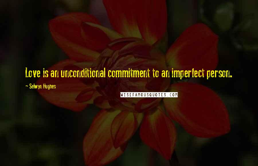 Selwyn Hughes Quotes: Love is an unconditional commitment to an imperfect person.