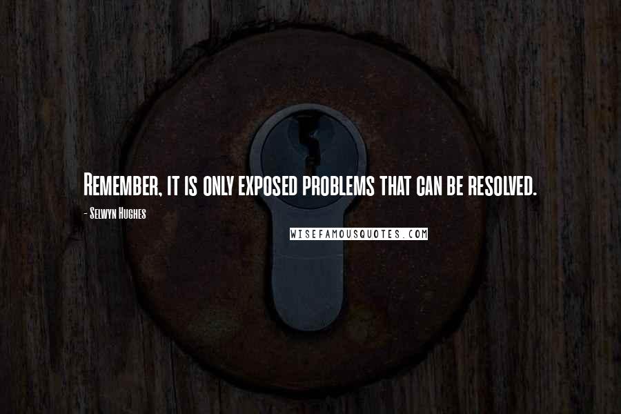 Selwyn Hughes Quotes: Remember, it is only exposed problems that can be resolved.