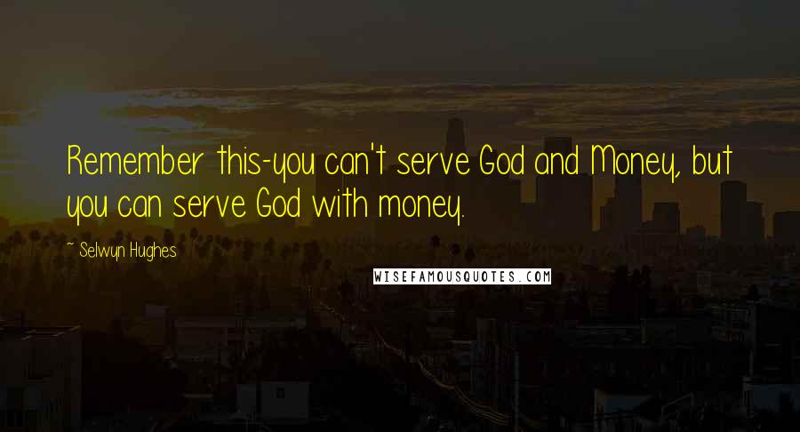 Selwyn Hughes Quotes: Remember this-you can't serve God and Money, but you can serve God with money.