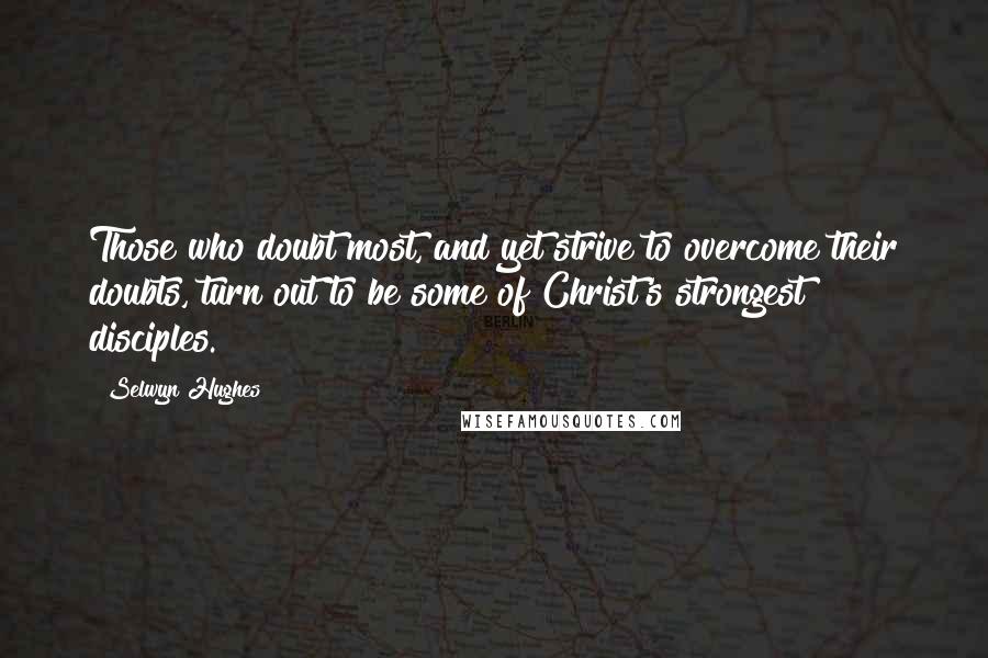 Selwyn Hughes Quotes: Those who doubt most, and yet strive to overcome their doubts, turn out to be some of Christ's strongest disciples.