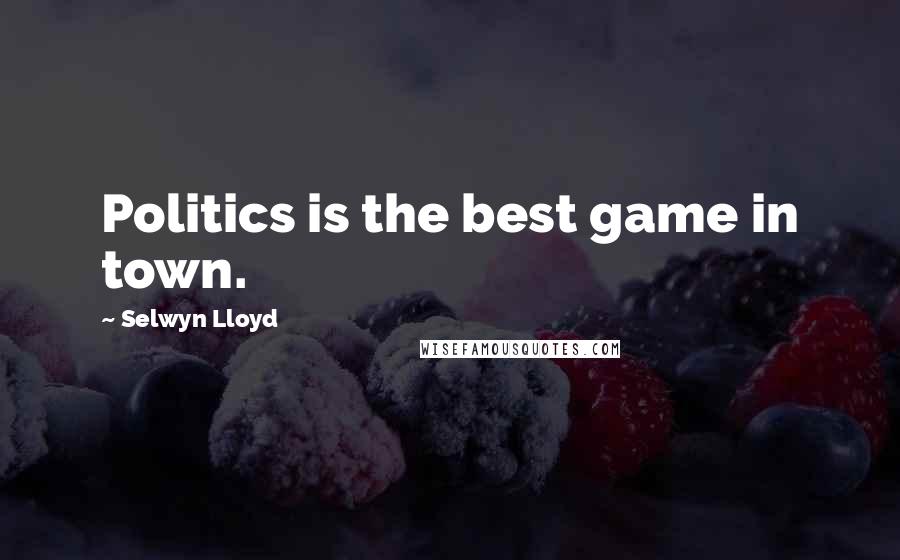 Selwyn Lloyd Quotes: Politics is the best game in town.